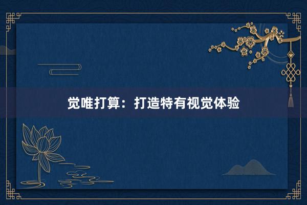 觉唯打算：打造特有视觉体验